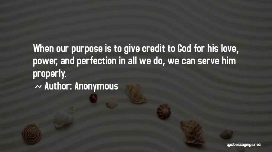 Anonymous Quotes: When Our Purpose Is To Give Credit To God For His Love, Power, And Perfection In All We Do, We