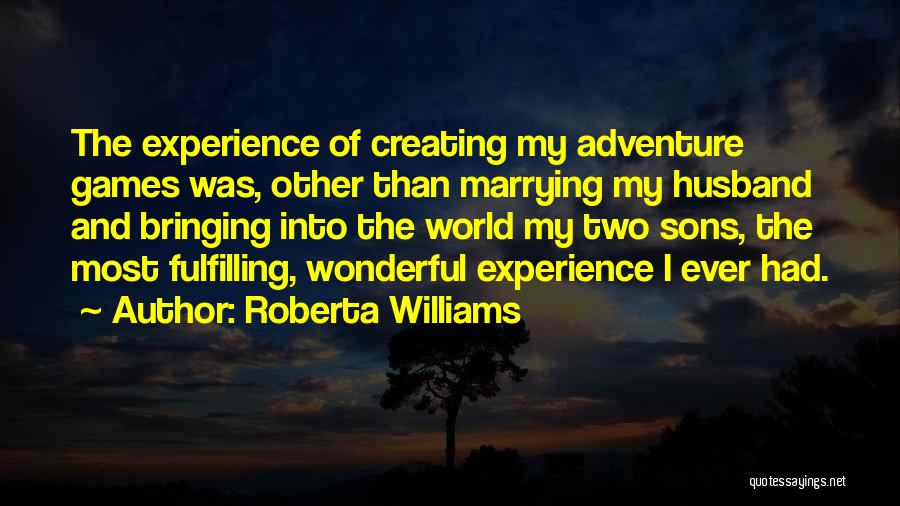 Roberta Williams Quotes: The Experience Of Creating My Adventure Games Was, Other Than Marrying My Husband And Bringing Into The World My Two