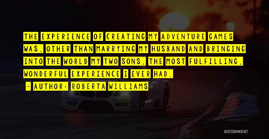 Roberta Williams Quotes: The Experience Of Creating My Adventure Games Was, Other Than Marrying My Husband And Bringing Into The World My Two