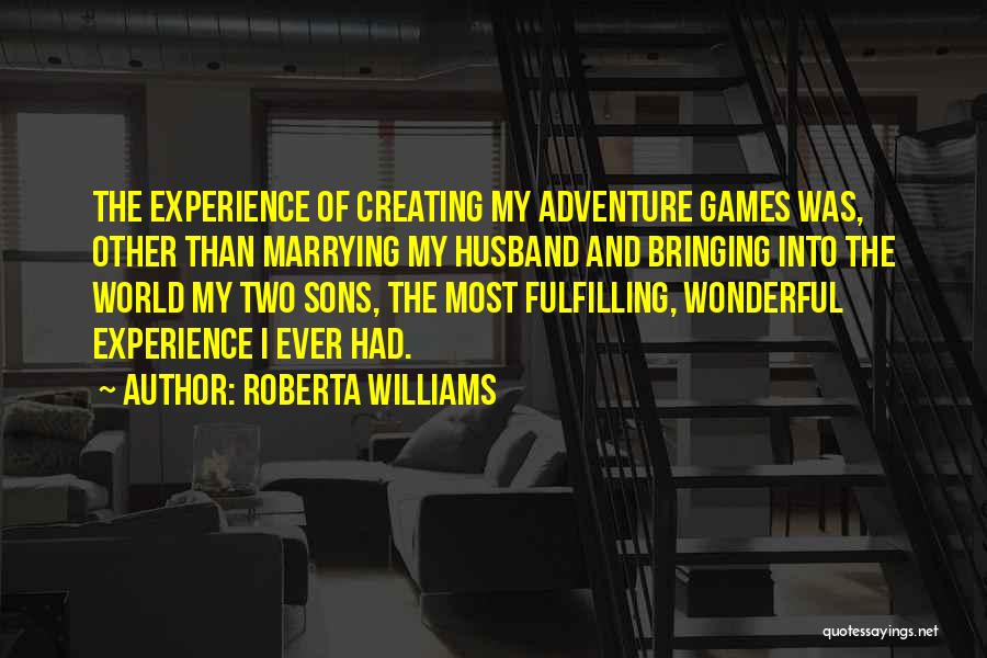 Roberta Williams Quotes: The Experience Of Creating My Adventure Games Was, Other Than Marrying My Husband And Bringing Into The World My Two