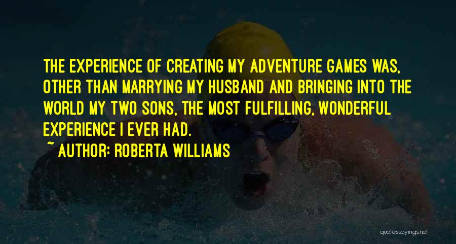 Roberta Williams Quotes: The Experience Of Creating My Adventure Games Was, Other Than Marrying My Husband And Bringing Into The World My Two