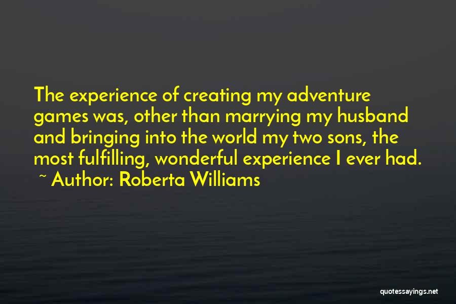 Roberta Williams Quotes: The Experience Of Creating My Adventure Games Was, Other Than Marrying My Husband And Bringing Into The World My Two