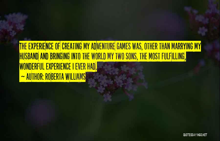 Roberta Williams Quotes: The Experience Of Creating My Adventure Games Was, Other Than Marrying My Husband And Bringing Into The World My Two