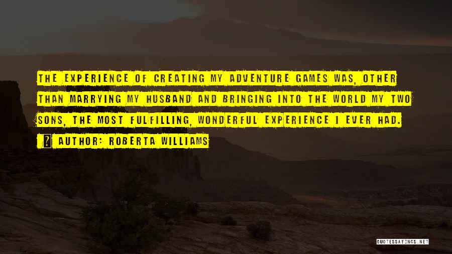 Roberta Williams Quotes: The Experience Of Creating My Adventure Games Was, Other Than Marrying My Husband And Bringing Into The World My Two