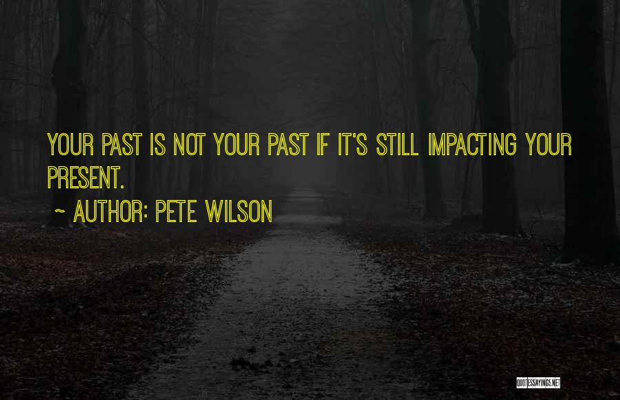 Pete Wilson Quotes: Your Past Is Not Your Past If It's Still Impacting Your Present.