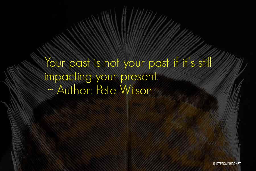 Pete Wilson Quotes: Your Past Is Not Your Past If It's Still Impacting Your Present.