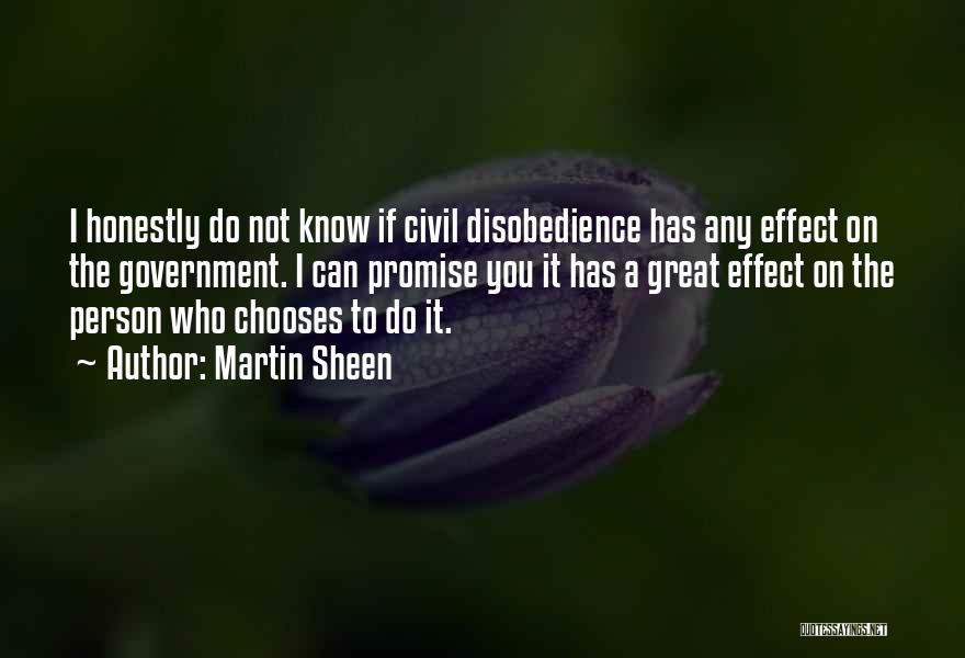 Martin Sheen Quotes: I Honestly Do Not Know If Civil Disobedience Has Any Effect On The Government. I Can Promise You It Has