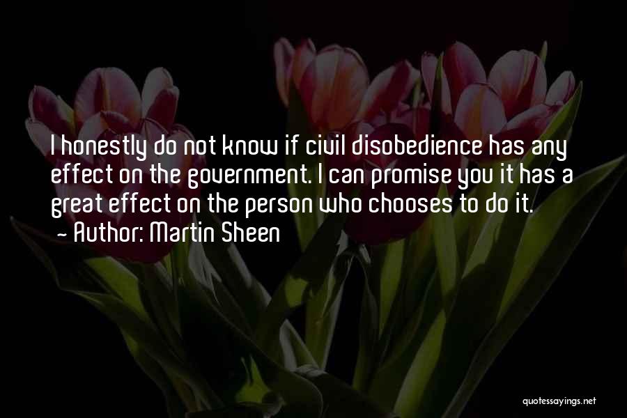 Martin Sheen Quotes: I Honestly Do Not Know If Civil Disobedience Has Any Effect On The Government. I Can Promise You It Has