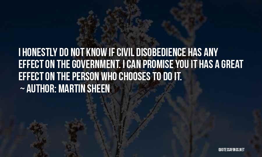 Martin Sheen Quotes: I Honestly Do Not Know If Civil Disobedience Has Any Effect On The Government. I Can Promise You It Has