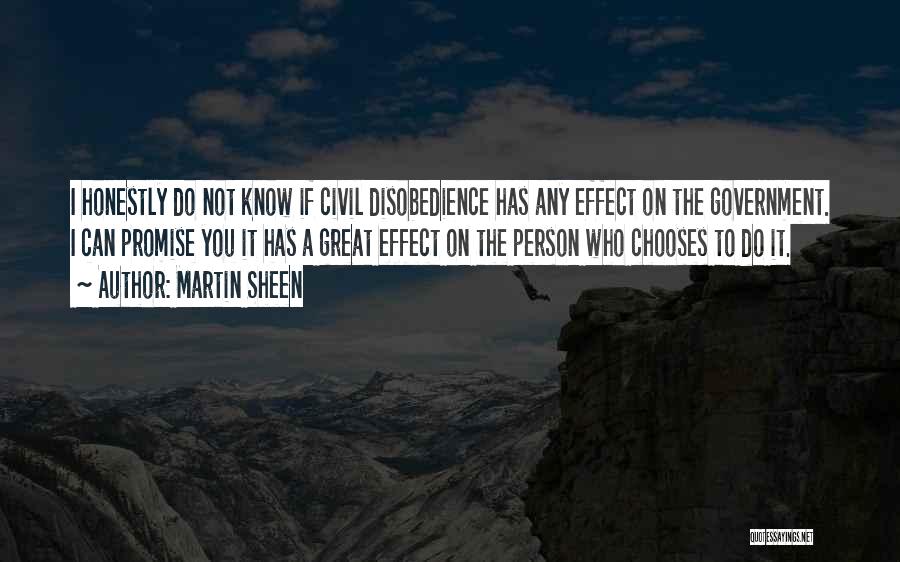Martin Sheen Quotes: I Honestly Do Not Know If Civil Disobedience Has Any Effect On The Government. I Can Promise You It Has
