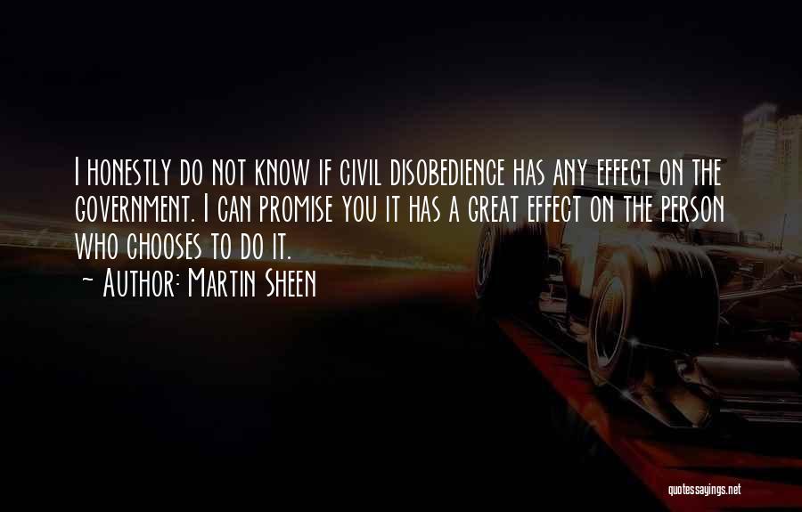 Martin Sheen Quotes: I Honestly Do Not Know If Civil Disobedience Has Any Effect On The Government. I Can Promise You It Has