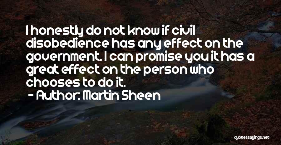 Martin Sheen Quotes: I Honestly Do Not Know If Civil Disobedience Has Any Effect On The Government. I Can Promise You It Has