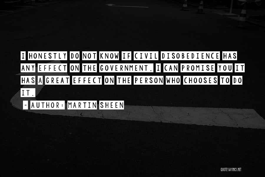 Martin Sheen Quotes: I Honestly Do Not Know If Civil Disobedience Has Any Effect On The Government. I Can Promise You It Has