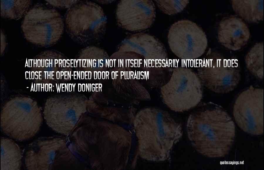 Wendy Doniger Quotes: Although Proselytizing Is Not In Itself Necessarily Intolerant, It Does Close The Open-ended Door Of Pluralism