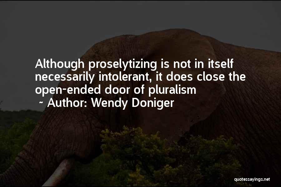 Wendy Doniger Quotes: Although Proselytizing Is Not In Itself Necessarily Intolerant, It Does Close The Open-ended Door Of Pluralism