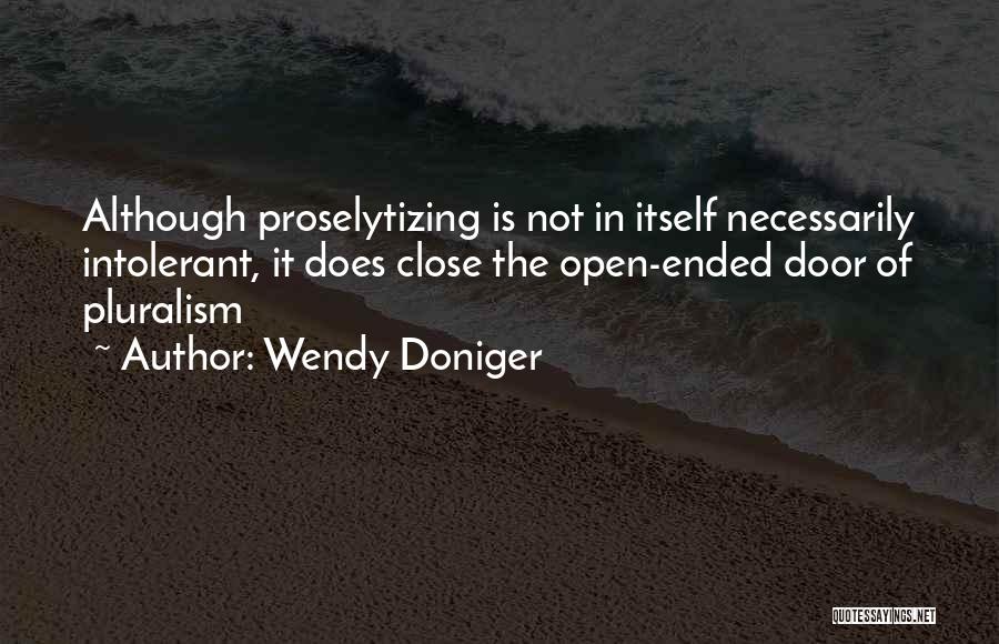 Wendy Doniger Quotes: Although Proselytizing Is Not In Itself Necessarily Intolerant, It Does Close The Open-ended Door Of Pluralism