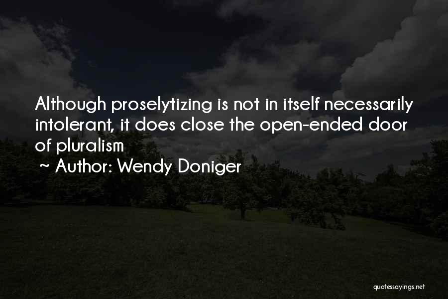 Wendy Doniger Quotes: Although Proselytizing Is Not In Itself Necessarily Intolerant, It Does Close The Open-ended Door Of Pluralism