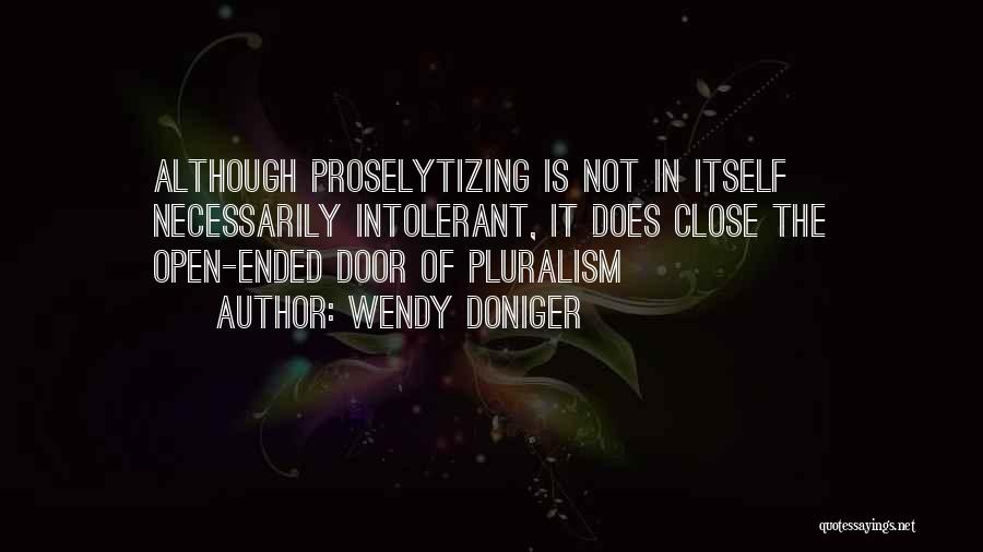 Wendy Doniger Quotes: Although Proselytizing Is Not In Itself Necessarily Intolerant, It Does Close The Open-ended Door Of Pluralism