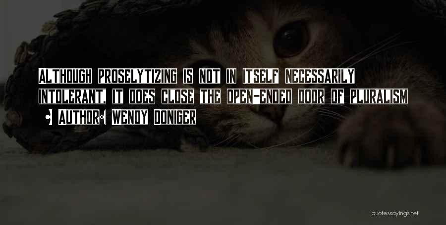 Wendy Doniger Quotes: Although Proselytizing Is Not In Itself Necessarily Intolerant, It Does Close The Open-ended Door Of Pluralism