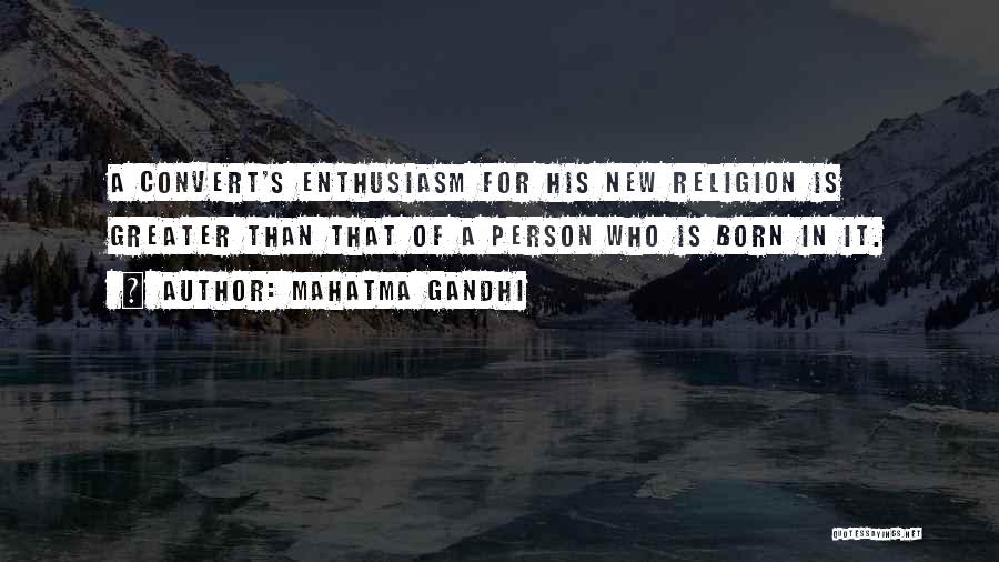 Mahatma Gandhi Quotes: A Convert's Enthusiasm For His New Religion Is Greater Than That Of A Person Who Is Born In It.