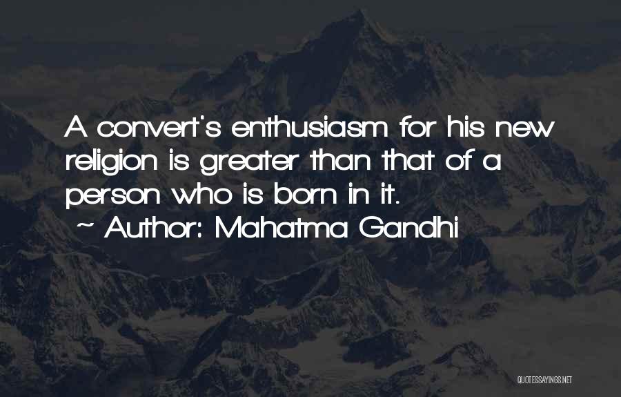 Mahatma Gandhi Quotes: A Convert's Enthusiasm For His New Religion Is Greater Than That Of A Person Who Is Born In It.