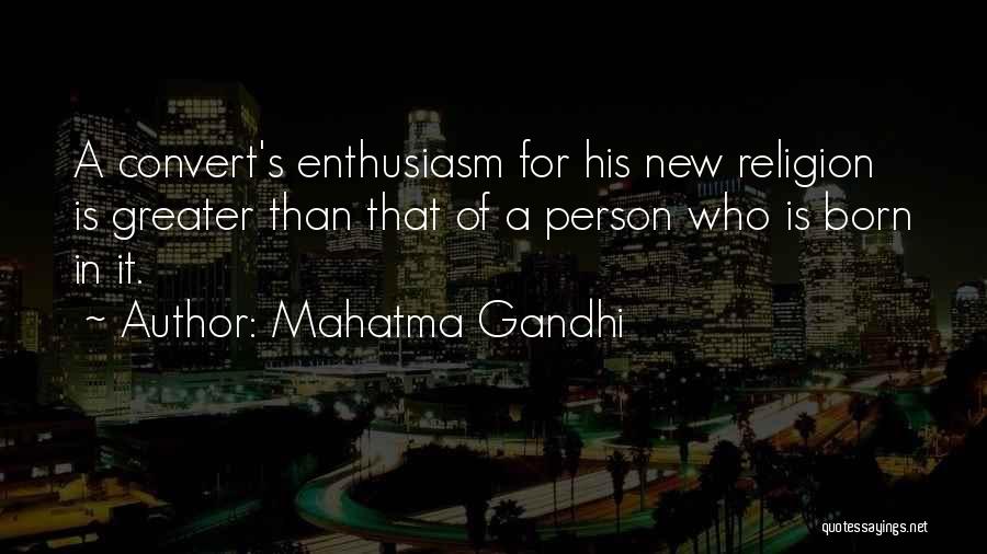 Mahatma Gandhi Quotes: A Convert's Enthusiasm For His New Religion Is Greater Than That Of A Person Who Is Born In It.