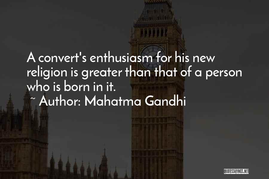 Mahatma Gandhi Quotes: A Convert's Enthusiasm For His New Religion Is Greater Than That Of A Person Who Is Born In It.