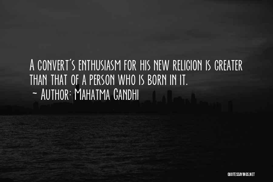 Mahatma Gandhi Quotes: A Convert's Enthusiasm For His New Religion Is Greater Than That Of A Person Who Is Born In It.