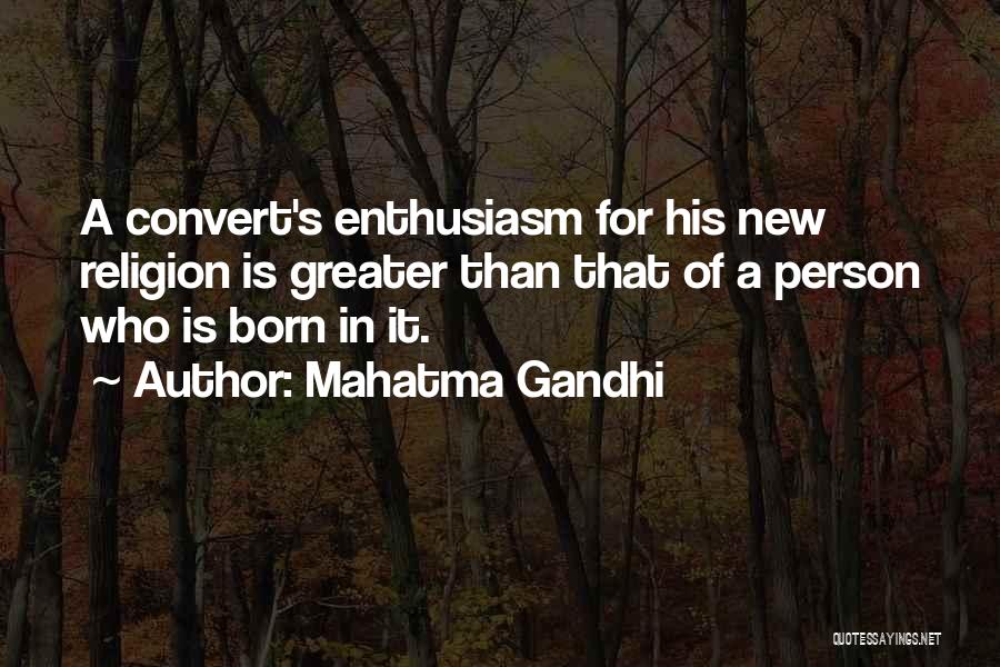 Mahatma Gandhi Quotes: A Convert's Enthusiasm For His New Religion Is Greater Than That Of A Person Who Is Born In It.