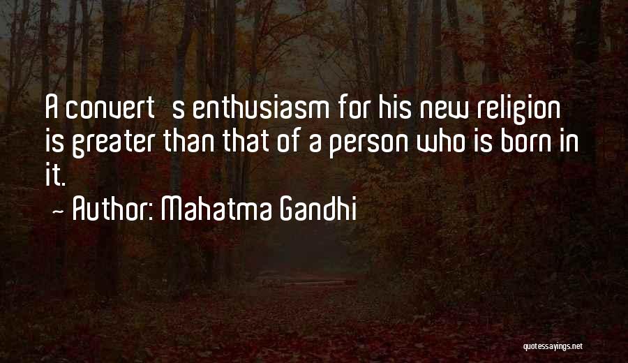 Mahatma Gandhi Quotes: A Convert's Enthusiasm For His New Religion Is Greater Than That Of A Person Who Is Born In It.