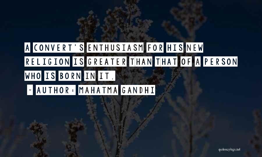 Mahatma Gandhi Quotes: A Convert's Enthusiasm For His New Religion Is Greater Than That Of A Person Who Is Born In It.