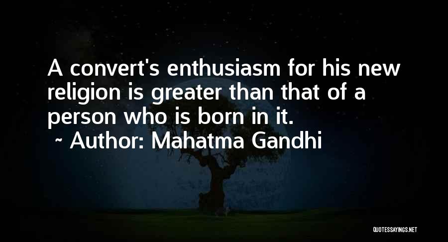 Mahatma Gandhi Quotes: A Convert's Enthusiasm For His New Religion Is Greater Than That Of A Person Who Is Born In It.