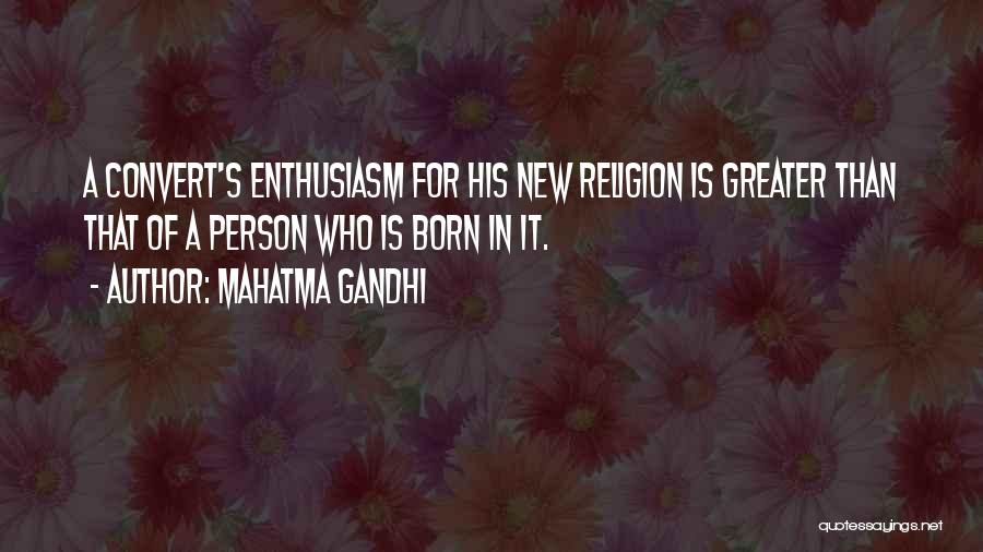 Mahatma Gandhi Quotes: A Convert's Enthusiasm For His New Religion Is Greater Than That Of A Person Who Is Born In It.