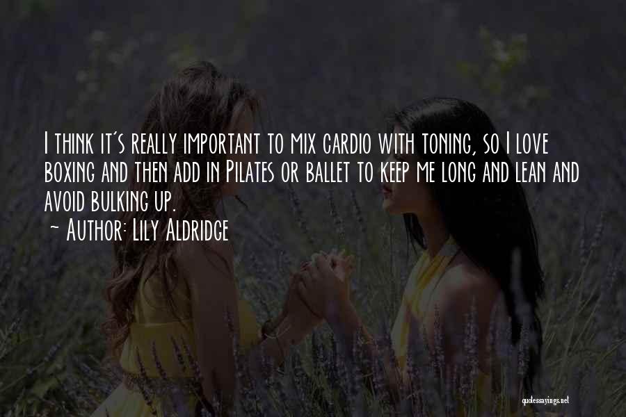 Lily Aldridge Quotes: I Think It's Really Important To Mix Cardio With Toning, So I Love Boxing And Then Add In Pilates Or