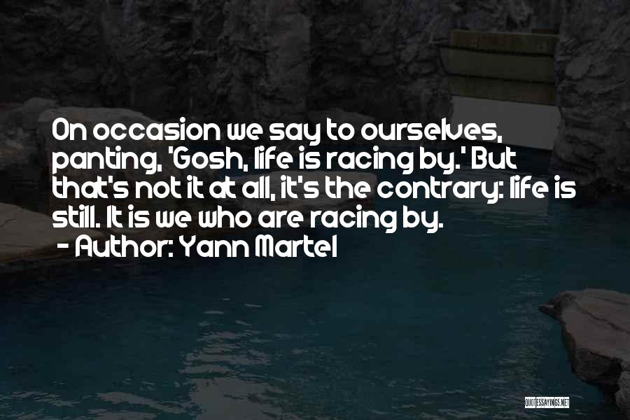 Yann Martel Quotes: On Occasion We Say To Ourselves, Panting, 'gosh, Life Is Racing By.' But That's Not It At All, It's The
