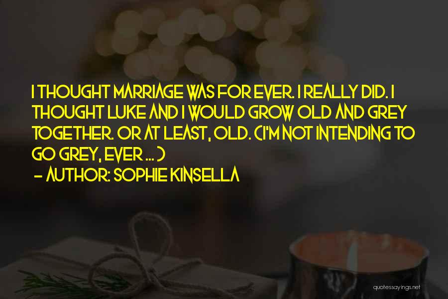Sophie Kinsella Quotes: I Thought Marriage Was For Ever. I Really Did. I Thought Luke And I Would Grow Old And Grey Together.