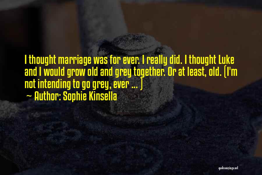Sophie Kinsella Quotes: I Thought Marriage Was For Ever. I Really Did. I Thought Luke And I Would Grow Old And Grey Together.
