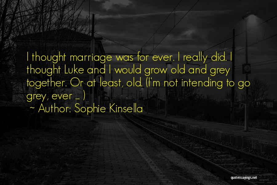 Sophie Kinsella Quotes: I Thought Marriage Was For Ever. I Really Did. I Thought Luke And I Would Grow Old And Grey Together.