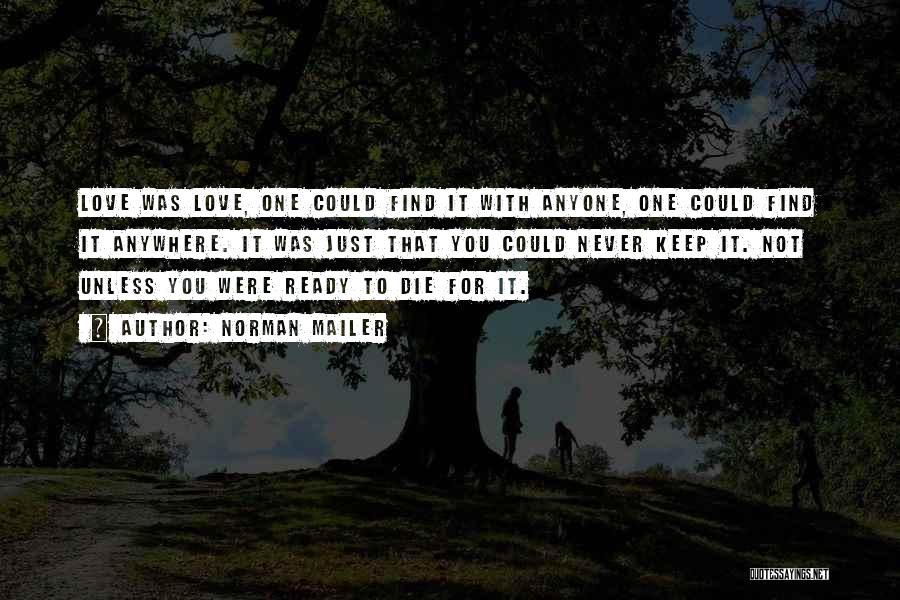 Norman Mailer Quotes: Love Was Love, One Could Find It With Anyone, One Could Find It Anywhere. It Was Just That You Could