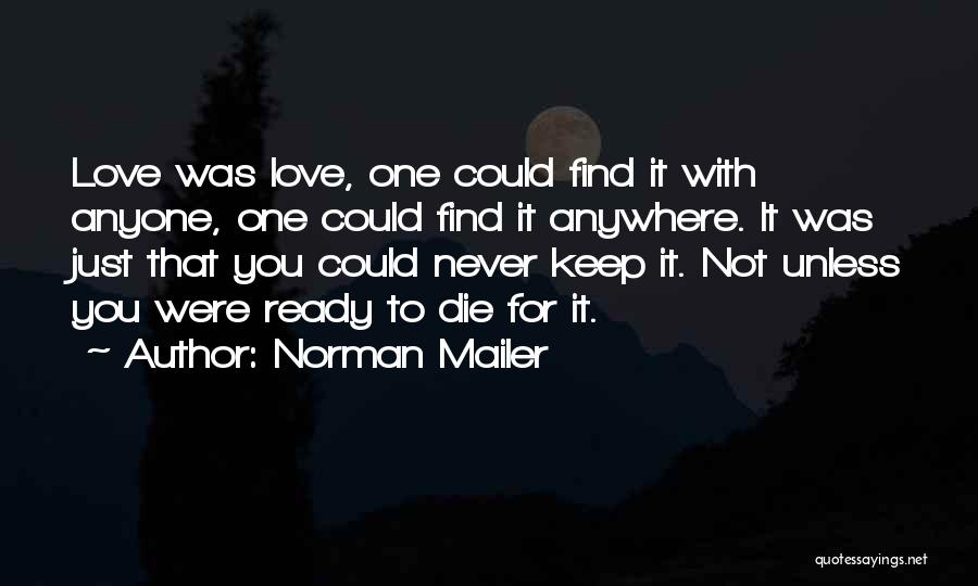 Norman Mailer Quotes: Love Was Love, One Could Find It With Anyone, One Could Find It Anywhere. It Was Just That You Could