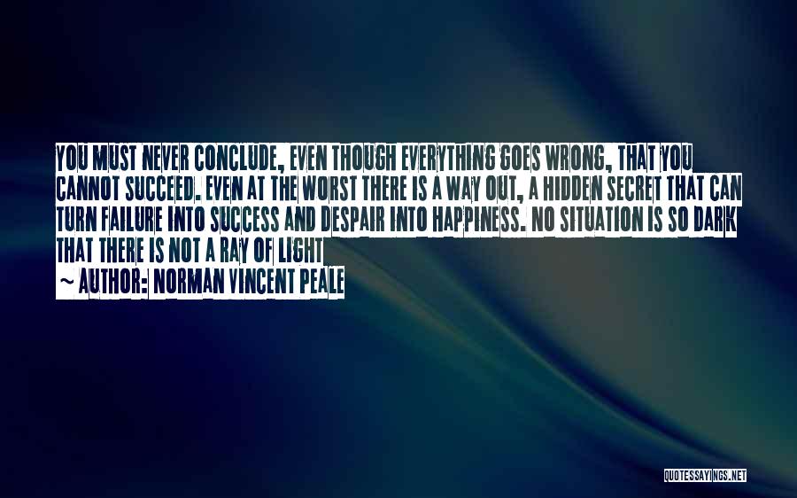 Norman Vincent Peale Quotes: You Must Never Conclude, Even Though Everything Goes Wrong, That You Cannot Succeed. Even At The Worst There Is A