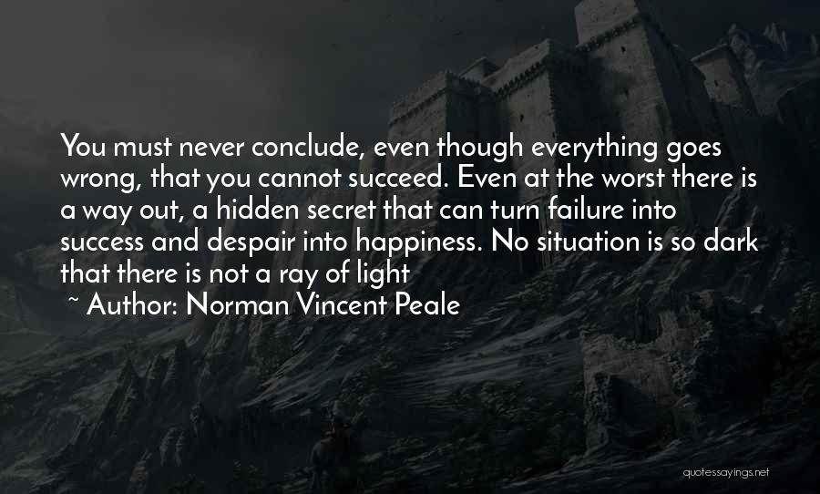 Norman Vincent Peale Quotes: You Must Never Conclude, Even Though Everything Goes Wrong, That You Cannot Succeed. Even At The Worst There Is A