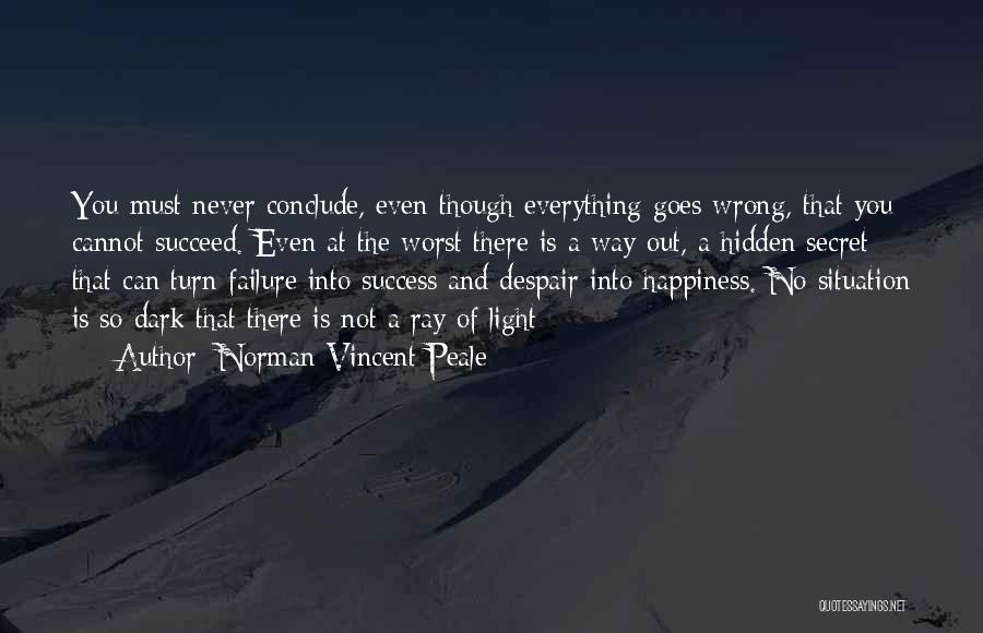 Norman Vincent Peale Quotes: You Must Never Conclude, Even Though Everything Goes Wrong, That You Cannot Succeed. Even At The Worst There Is A