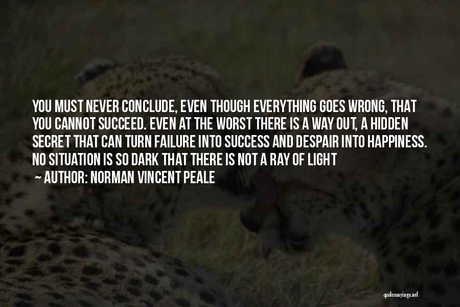 Norman Vincent Peale Quotes: You Must Never Conclude, Even Though Everything Goes Wrong, That You Cannot Succeed. Even At The Worst There Is A