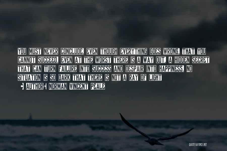 Norman Vincent Peale Quotes: You Must Never Conclude, Even Though Everything Goes Wrong, That You Cannot Succeed. Even At The Worst There Is A