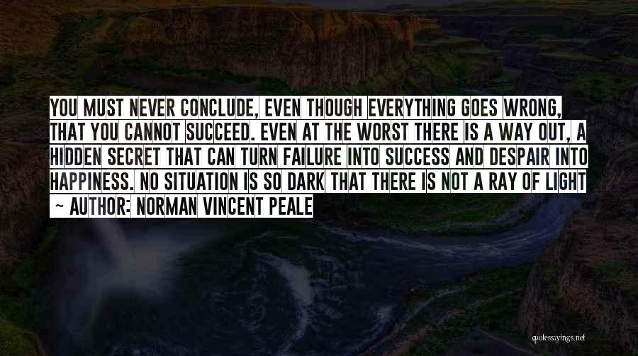 Norman Vincent Peale Quotes: You Must Never Conclude, Even Though Everything Goes Wrong, That You Cannot Succeed. Even At The Worst There Is A