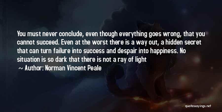 Norman Vincent Peale Quotes: You Must Never Conclude, Even Though Everything Goes Wrong, That You Cannot Succeed. Even At The Worst There Is A