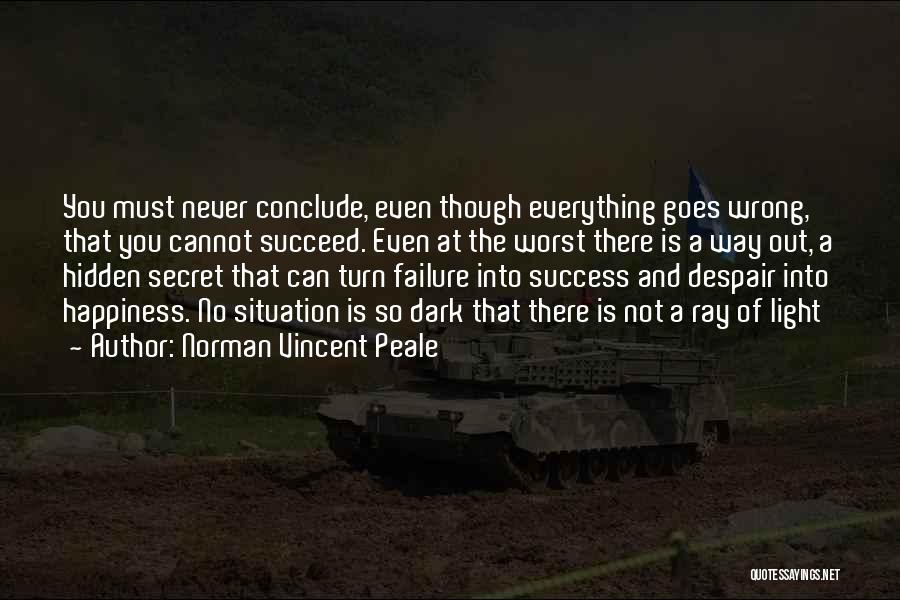 Norman Vincent Peale Quotes: You Must Never Conclude, Even Though Everything Goes Wrong, That You Cannot Succeed. Even At The Worst There Is A