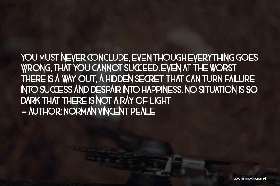 Norman Vincent Peale Quotes: You Must Never Conclude, Even Though Everything Goes Wrong, That You Cannot Succeed. Even At The Worst There Is A