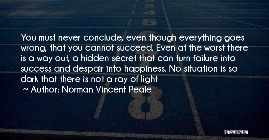 Norman Vincent Peale Quotes: You Must Never Conclude, Even Though Everything Goes Wrong, That You Cannot Succeed. Even At The Worst There Is A